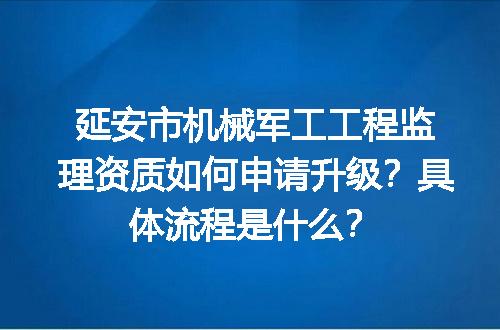 延安市机械军工工程监理资质如何申请升级？具体流程是什么？