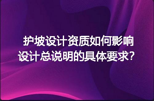 护坡设计资质如何影响设计总说明的具体要求？