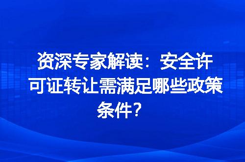 资深专家解读：安全许可证转让需满足哪些政策条件？