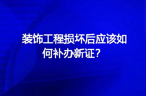 装饰工程损坏后应该如何补办新证？