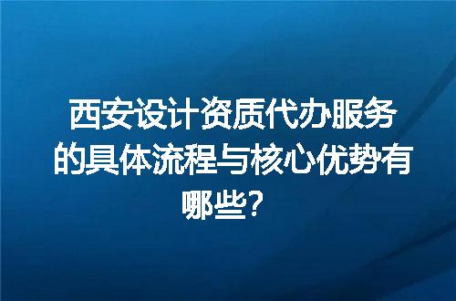 西安设计资质代办服务的具体流程与核心优势有哪些？