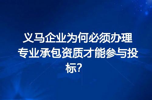 义马企业为何必须办理专业承包资质才能参与投标？