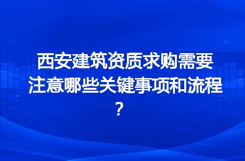 西安建筑资质求购需要注意哪些关键事项和流程？