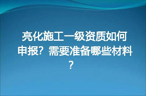 亮化施工一级资质如何申报？需要准备哪些材料？