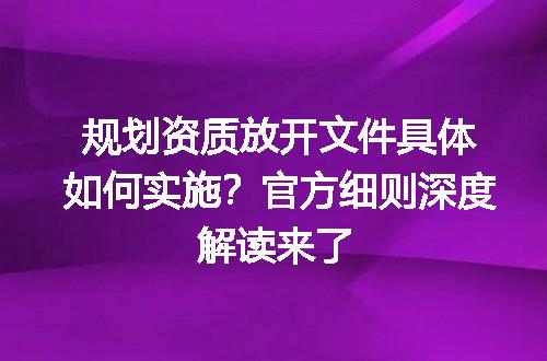 规划资质放开文件具体如何实施？官方细则深度解读来了