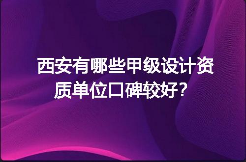 西安有哪些甲级设计资质单位口碑较好？