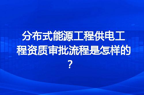 分布式能源工程供电工程资质审批流程是怎样的？