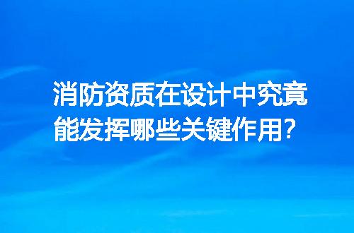 消防资质在设计中究竟能发挥哪些关键作用？