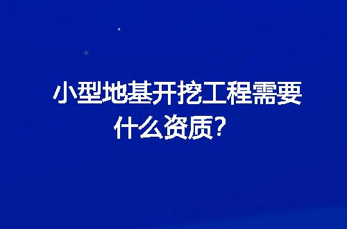 小型地基开挖工程需要什么资质？