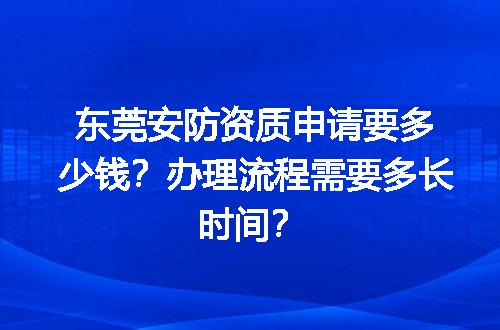 东莞安防资质申请要多少钱？办理流程需要多长时间？