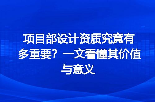 项目部设计资质究竟有多重要？一文看懂其价值与意义