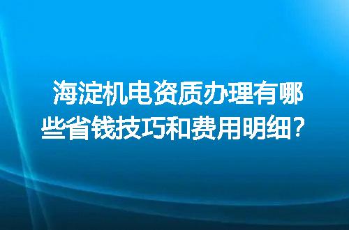 海淀机电资质办理有哪些省钱技巧和费用明细？