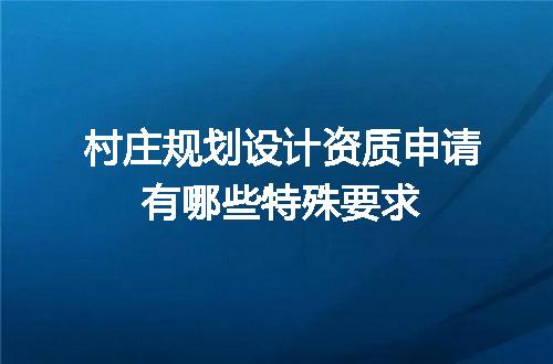 村庄规划设计资质申请有哪些特殊要求