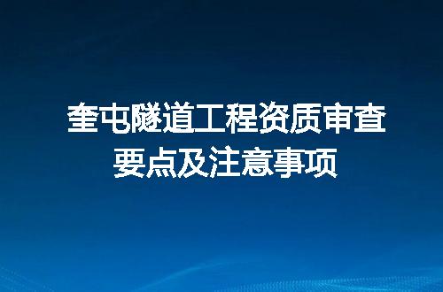 奎屯隧道工程资质审查要点及注意事项