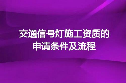交通信号灯施工资质的申请条件及流程