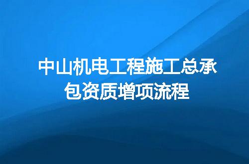 中山机电工程施工总承包资质增项流程