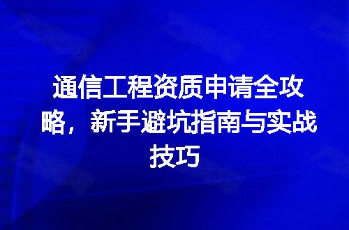 通信工程资质申请全攻略，新手避坑指南与实战技巧