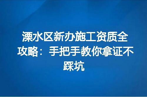 溧水区新办施工资质全攻略：手把手教你拿证不踩坑