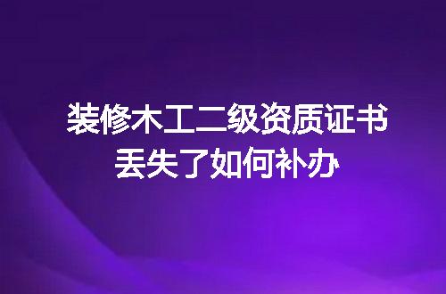 装修木工二级资质证书丢失了如何补办