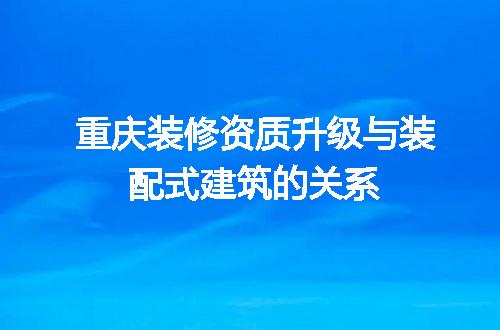 重庆装修资质升级与装配式建筑的关系
