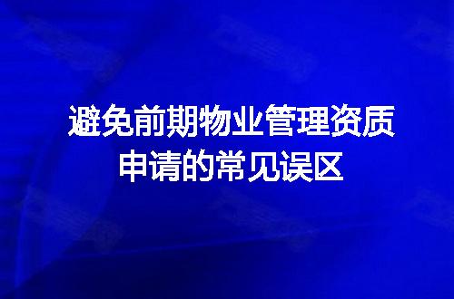 避免前期物业管理资质申请的常见误区