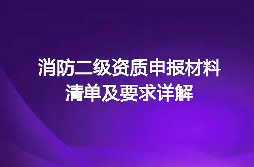 消防二级资质申报材料清单及要求详解