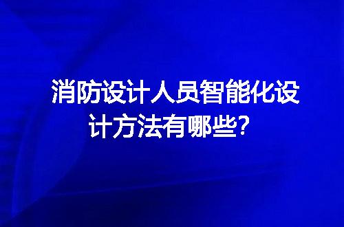 消防设计人员智能化设计方法有哪些？