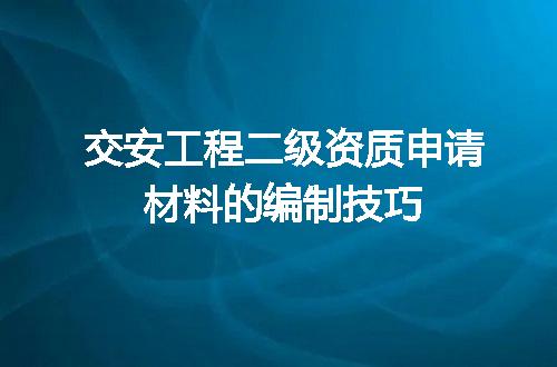交安工程二级资质申请材料的编制技巧