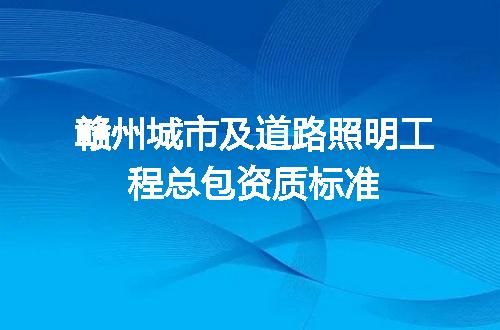 赣州城市及道路照明工程总包资质标准