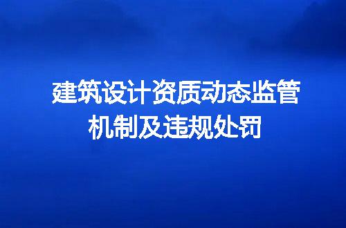 建筑设计资质动态监管机制及违规处罚