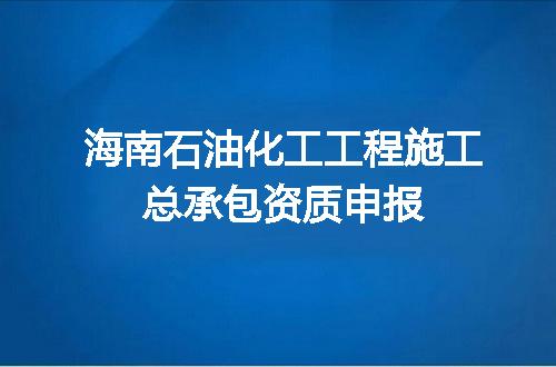 海南石油化工工程施工总承包资质申报