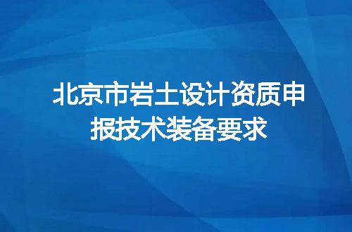 北京市岩土设计资质申报技术装备要求