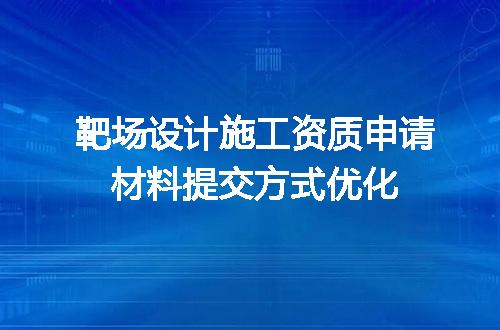 靶场设计施工资质申请材料提交方式优化