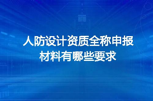 人防设计资质全称申报材料有哪些要求