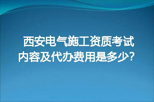 西安电气施工资质考试内容及代办费用是多少？