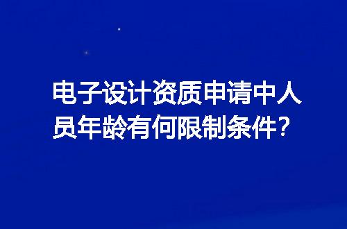 电子设计资质申请中人员年龄有何限制条件？