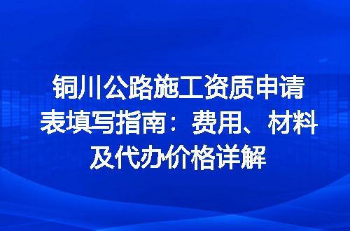 铜川公路施工资质申请表填写指南：费用、材料及代办价格详解