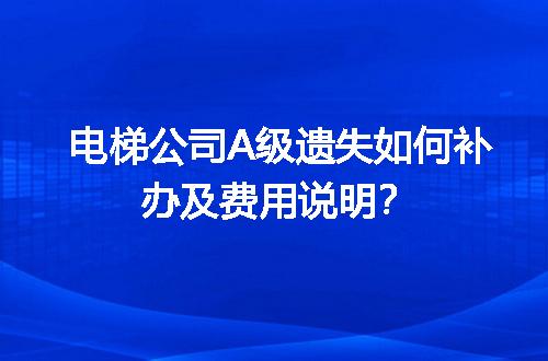 电梯公司A级遗失如何补办及费用说明？