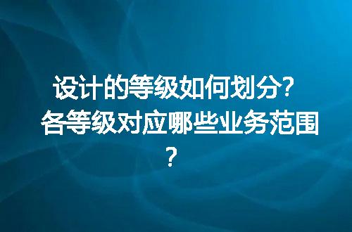 设计的等级如何划分？各等级对应哪些业务范围？