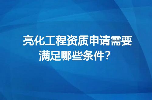 亮化工程资质申请需要满足哪些条件？