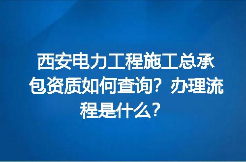 西安电力工程施工总承包资质如何查询？办理流程是什么？