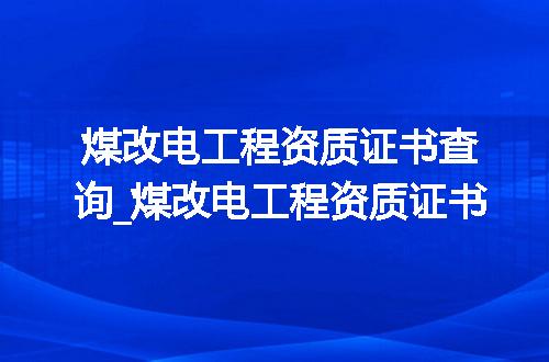煤改电工程资质证书查询_煤改电工程资质证书