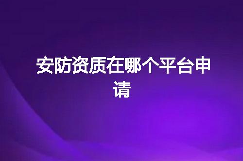 安防资质在哪个平台申请