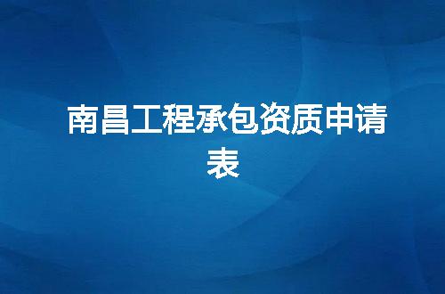 南昌工程承包资质申请表