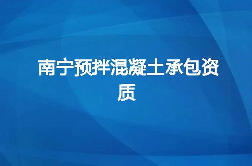 南宁预拌混凝土承包资质