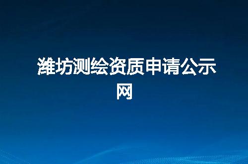潍坊测绘资质申请公示网