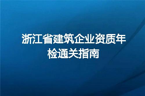 浙江省建筑企业资质年检通关指南