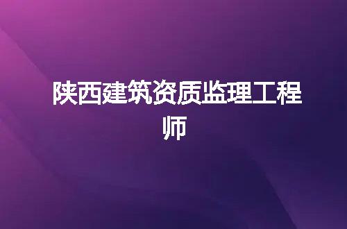 陕西建筑资质监理工程师