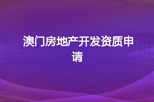 澳门房地产开发资质申请