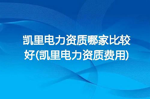 凯里电力资质哪家比较好(凯里电力资质费用)